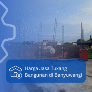 Harga Jasa Tukang Bangunan di Banyuwangi: Estimasi Biaya Harian dan Borongan